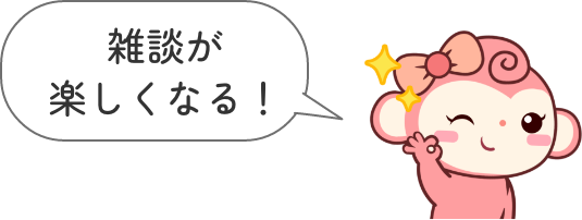 雑談が楽しくなってくる!